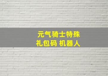 元气骑士特殊礼包码 机器人